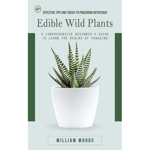 Edible Wild Plants: Effective Tips and Tricks to Procuring Nutritious (A Comprehensive Beginner's Guide to Learn the Realms of Foraging)