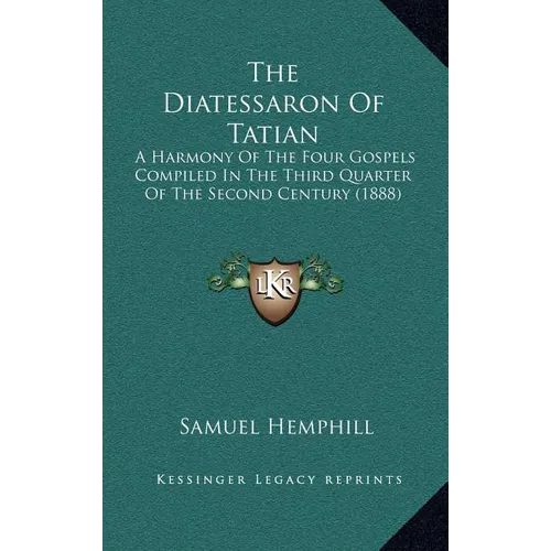 The Diatessaron Of Tatian: A Harmony Of The Four Gospels Compiled In The Third Quarter Of The Second Century (1888)