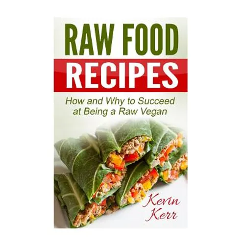 Raw Food Recipes: How and Why to Succeed at Being a Raw Vegan.