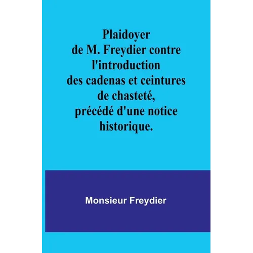 Plaidoyer de M. Freydier contre l'introduction des cadenas et ceintures de chasteté, précédé d'une notice historique.