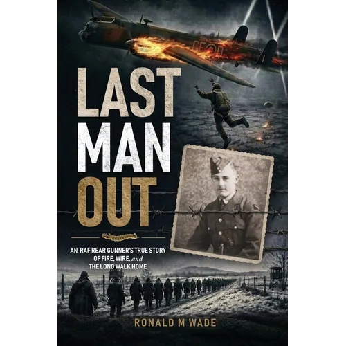 Last Man Out: An RAF Rear Gunner's True Story of Fire, Wire, and the Long Walk Home