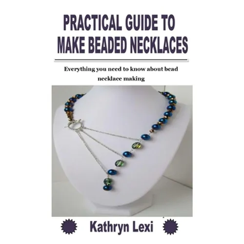 Practical Guide to Make Beaded Necklaces: Everything you need to know about bead necklace making