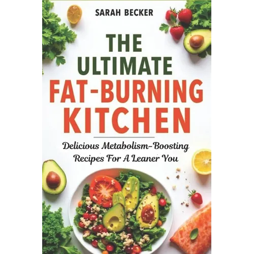 The Ultimate Fat-Burning Kitchen: Delicious Metabolism-Boosting Recipes For A Leaner You