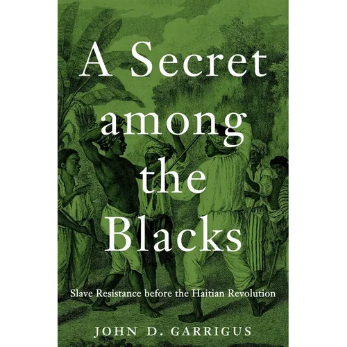 A Secret Among the Blacks: Slave Resistance Before the Haitian Revolution