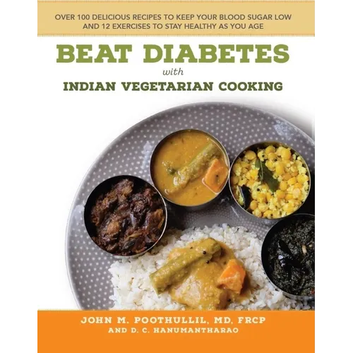 Beat Diabetes with Indian Vegetarian Cooking: Over 100 Delicious Recipes to Keep Your Blood Sugar Low and 12 Exercises to Stay Healthy as You Age