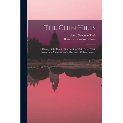 The Chin Hills: A History of the People, Our Dealings With Them, Their Customs and Manners, and a Gazetteer of Their Country
