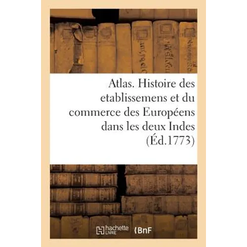 Atlas Portatif Pour Servir a l'Intelligence de l'Histoire Philosophique Et Politique: Des Etablissemens Et Du Commerce Des Européens Dans Les Deux Ind