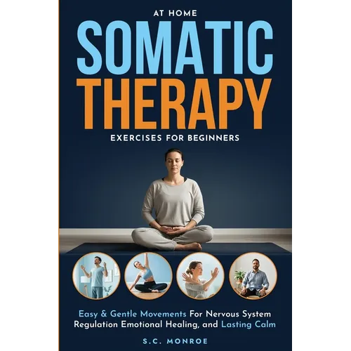 At Home Somatic Therapy Exercises For Beginners: Easy & Gentle Movements For Nervous System Regulation Emotional Healing, And Lasting Calm