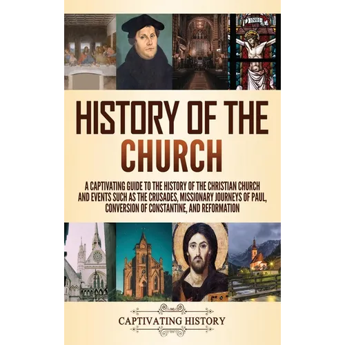 History of the Church: A Captivating Guide to the History of the Christian Church and Events Such as the Crusades, Missionary Journeys of Paul, Conver