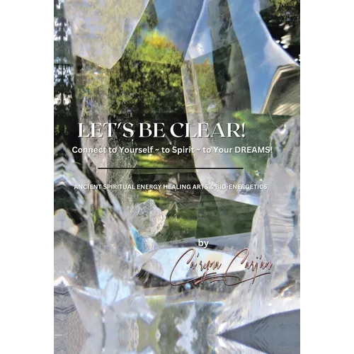 LET'S BE CLEAR! Connect to Yourself - to Spirit- to Your DREAMS!: Ancient Spiritual Energy Healing Arts & Bio-Energetics