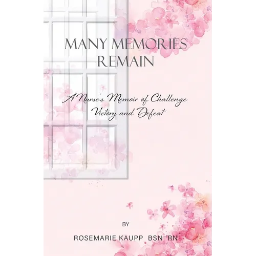Many Memories Remain: A Nurse's Memoir of Challenge Victory and Defeat