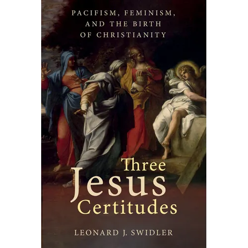 Three Jesus Certitudes: Pacifism, Feminism, and the Birth of Christianity