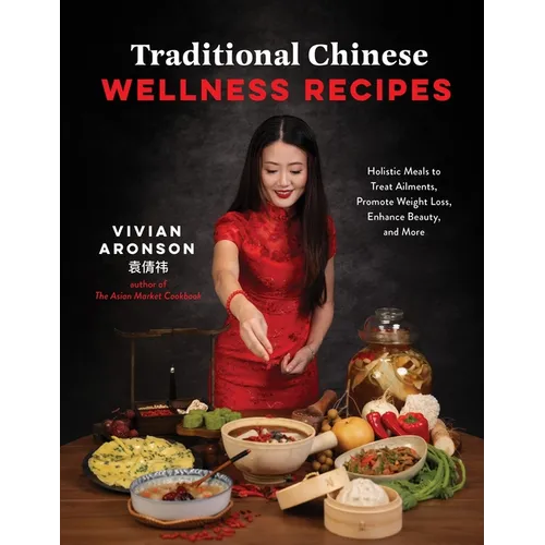 Traditional Chinese Wellness Recipes: Holistic Meals to Treat Ailments, Promote Weight Loss, Enhance Beauty, and More