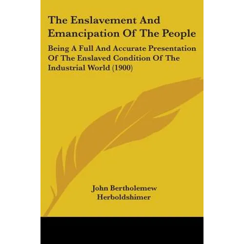 The Enslavement And Emancipation Of The People: Being A Full And Accurate Presentation Of The Enslaved Condition Of The Industrial World (1900)