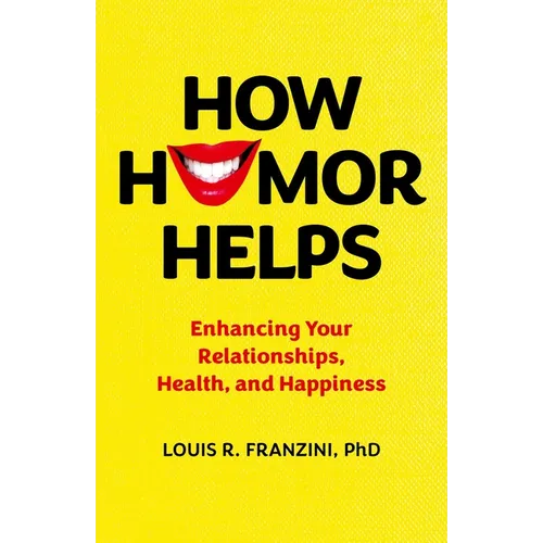 How Humor Helps: Enhancing Your Relationships, Health, and Happiness