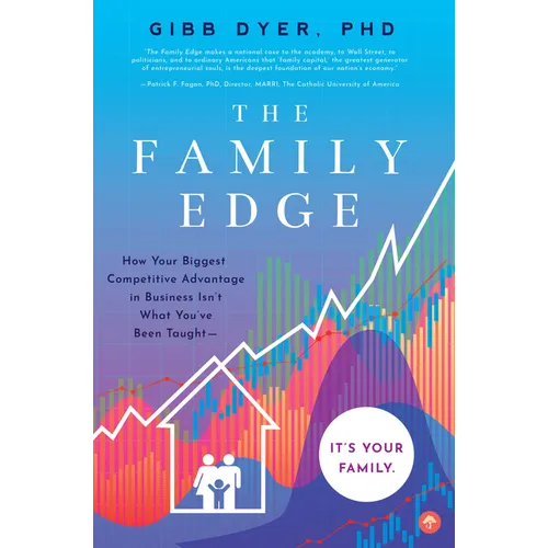 The Family Edge: How Your Biggest Competitive Advantage in Business Isn't What You've Been Taught . . . It's Your Family