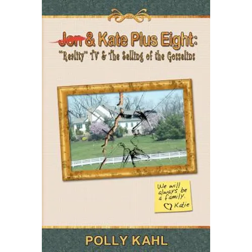 Jon & Kate Plus Eight: "Reality" TV & the Selling of the Gosselins: "Reality" TV & the Selling of the Gosselins
