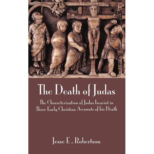 The Death of Judas: The Characterization of Judas Iscariot in Three Early Christian Accounts of His Death