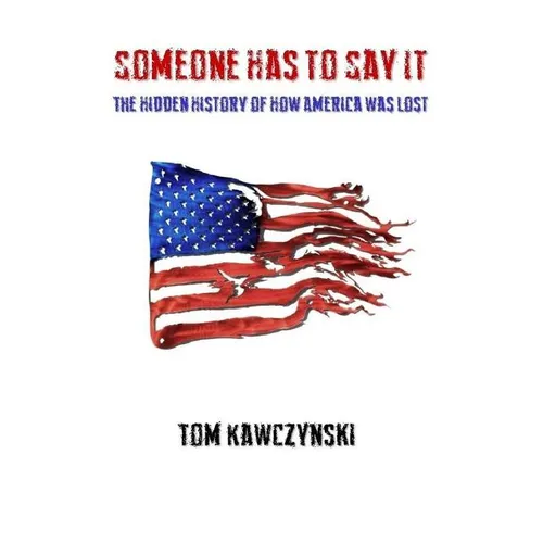 Someone Has to Say It: The Hidden History of How America Was Lost