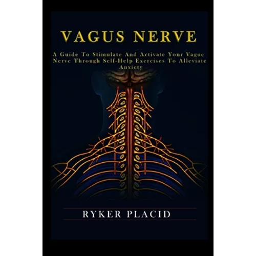 Vagus Nerve: A Guide to Stimulate and Activate your Vague Nerve through Self-Help Exercises to Alleviate Anxiety