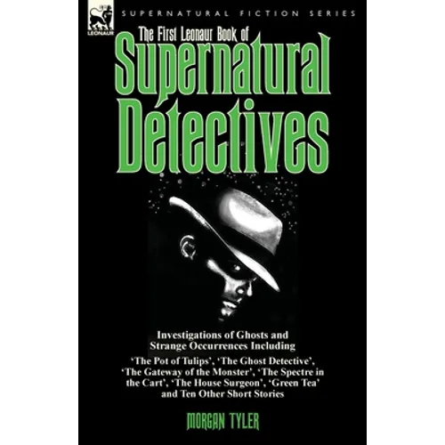 The First Leonaur Book of Supernatural Detectives: Investigations of Ghosts and Strange Occurrences Including 'The Pot of Tulips', 'The Ghost Detectiv