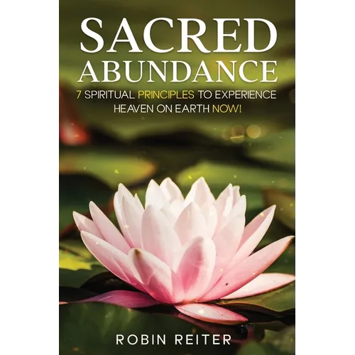Sacred Abundance: 7 Spiritual Principles to Experience Heaven on Earth Now!