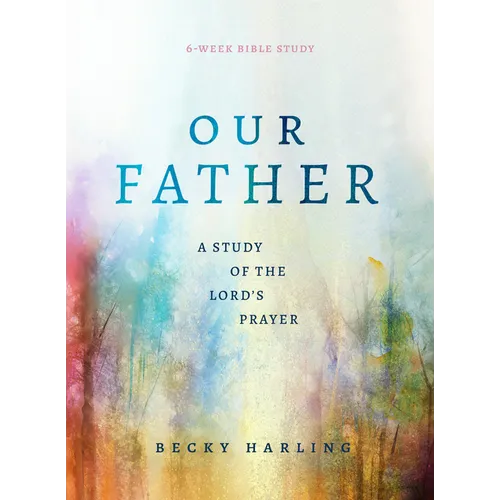 Our Father: A Study of the Lord's Prayer (a 6-Week Bible Study)