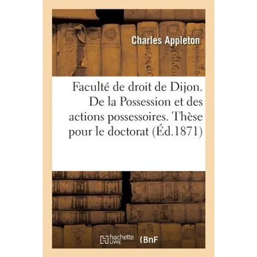 Faculté de droit de Dijon. De la Possession et des actions possessoires. Thèse pour le doctorat
