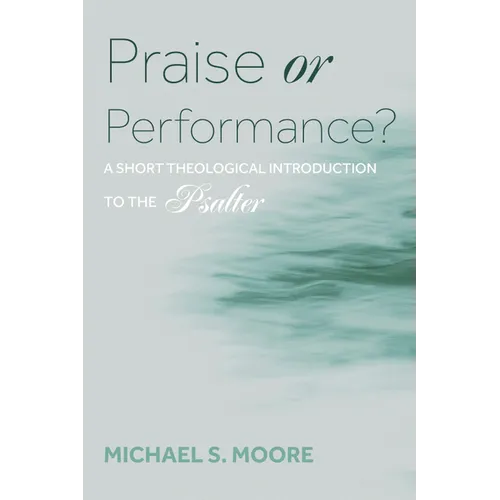 Praise or Performance?: A Short Theological Introduction to the Psalter