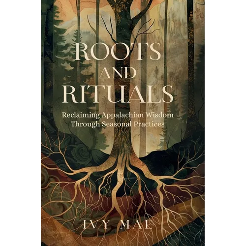 Roots and Rituals: Reclaiming Appalachian Wisdom Through Seasonal Practices Witchcraft Guide Magic Spells, Herbal Remedies, Healing, Poti