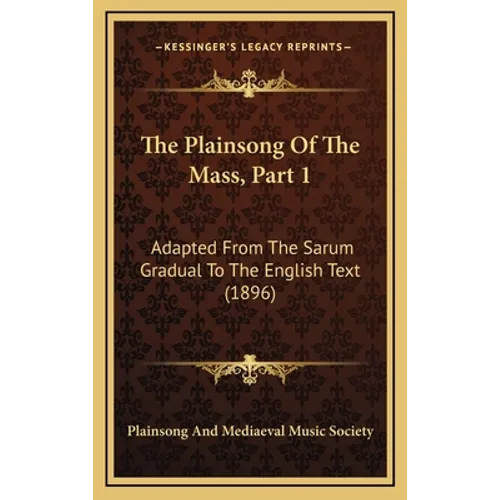 The Plainsong Of The Mass, Part 1: Adapted From The Sarum Gradual To The English Text (1896)