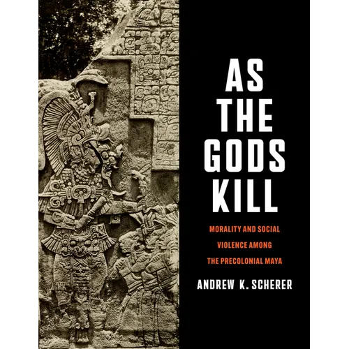 As the Gods Kill: Morality and Social Violence Among the Precolonial Maya - Hardcover