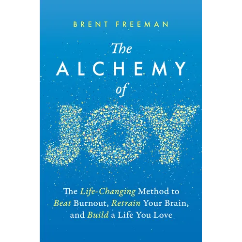 The Alchemy of Joy: The Life-Changing Method to Beat Burnout, Retrain Your Brain, and Build a Life You Love