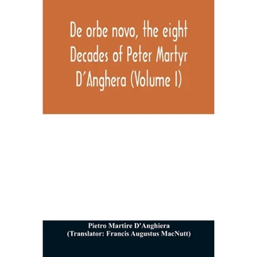 De orbe novo, the eight Decades of Peter Martyr D'Anghera (Volume I)