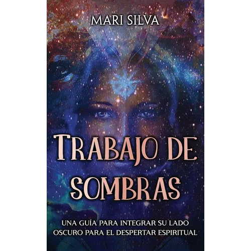 Trabajo de sombras: Una guía para integrar su lado oscuro para el despertar espiritual