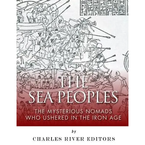 The Sea Peoples: The Mysterious Nomads Who Ushered in the Iron Age