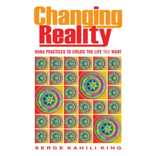 Changing Reality: Huna Practices to Create the Life You Want