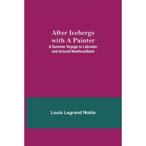 After Icebergs With A Painter; A Summer Voyage To Labrador And Around Newfoundland.