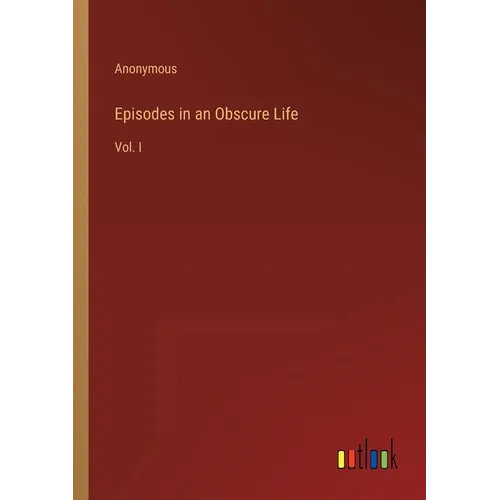 Episodes in an Obscure Life: Vol. I