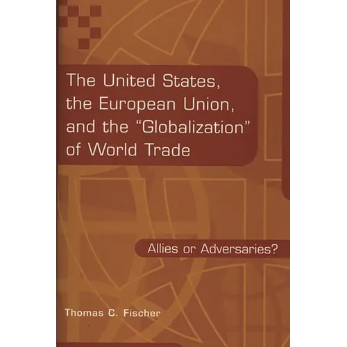 The United States, the European Union, and the Globalization of World Trade: Allies or Adversaries?