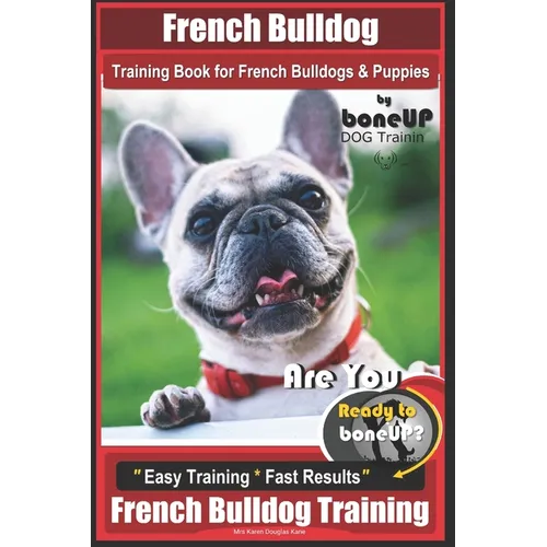 French Bulldog Training Book for French Bulldogs & Puppies By BoneUP DOG Trainin: Are You Ready to Bone Up? Easy Training * Fast Results French Bulldo