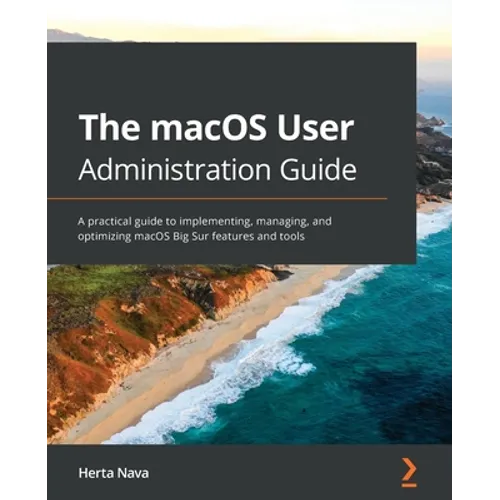The macOS User Administration Guide: A practical guide to implementing, managing, and optimizing macOS Big Sur features and tools