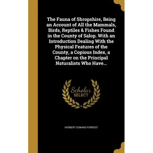 The Fauna of Shropshire, Being an Account of All the Mammals, Birds, Reptiles & Fishes Found in the County of Salop. With an Introduction Dealing With