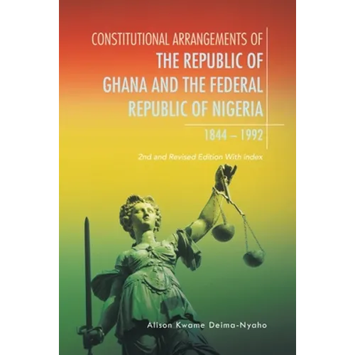 Constitutional Arrangements of the Republic of Ghana and Federal Republic of Nigeria, 1844 -1992: 2Nd and Revised Edition with Index