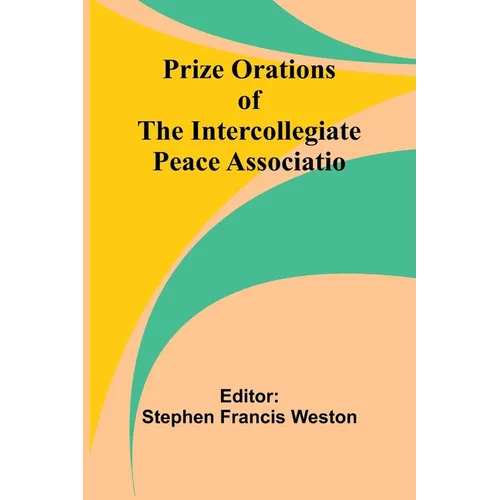 Prize Orations of the Intercollegiate Peace Associatio