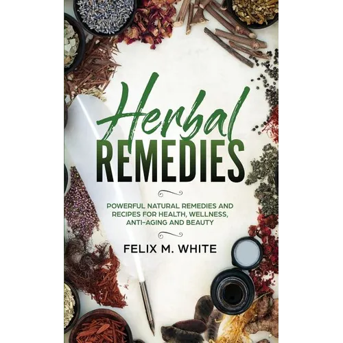 Herbal Remedies: Powerful Natural Remedies and Recipes for Health, Wellness, Anti-aging and Beauty