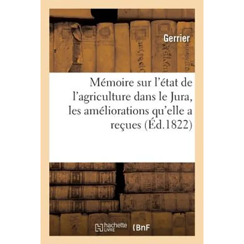 Mémoire sur l'état de l'agriculture dans le Jura, les améliorations qu'elle a reçues et celles: dont elle paraît susceptible