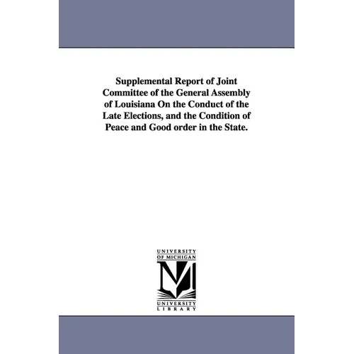 Supplemental Report of Joint Committee of the General Assembly of Louisiana on the Conduct of the Late Elections, and the Condition of Peace and Good