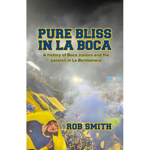 Pure Bliss In La Boca: A History of Boca Juniors and the Passion in La Bombonera