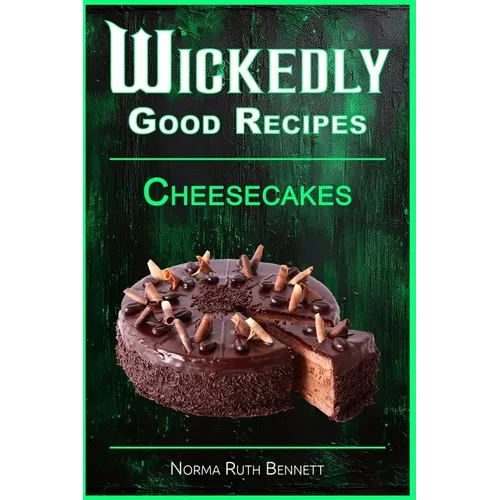 Wickedly Good Recipes - Cheesecakes: Creamy, Crazy, and Completely Craveable